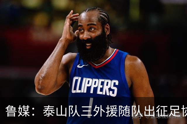 鲁媒：泰山队三外援随队出征足协杯，克雷桑还无法参加完整合练